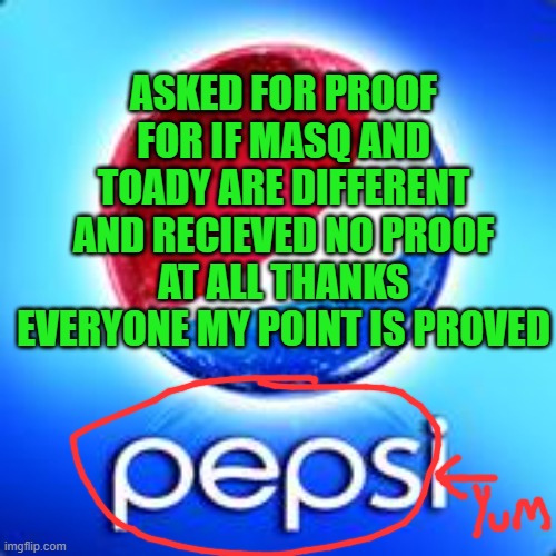 Yay | ASKED FOR PROOF FOR IF MASQ AND TOADY ARE DIFFERENT AND RECIEVED NO PROOF AT ALL THANKS EVERYONE MY POINT IS PROVED | made w/ Imgflip meme maker