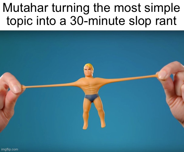 Stretch Armstrong | Mutahar turning the most simple topic into a 30-minute slop rant | image tagged in stretch armstrong | made w/ Imgflip meme maker