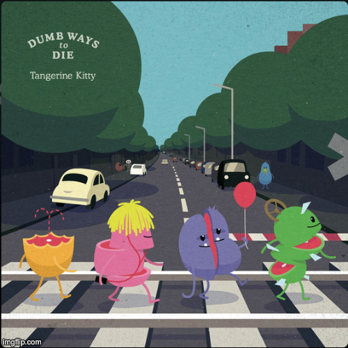 Dumb Ways To Die by Tangerine Kitty | made w/ Imgflip meme maker
