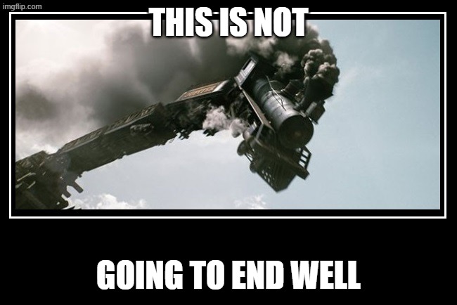 Trainwreck | THIS IS NOT GOING TO END WELL | image tagged in trainwreck | made w/ Imgflip meme maker