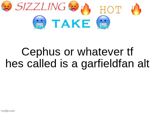 Garfieldfan was a toady hater | Cephus or whatever tf hes called is a garfieldfan alt | image tagged in sizzling hot take | made w/ Imgflip meme maker