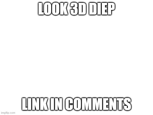 LOOK 3D DIEP; LINK IN COMMENTS | made w/ Imgflip meme maker