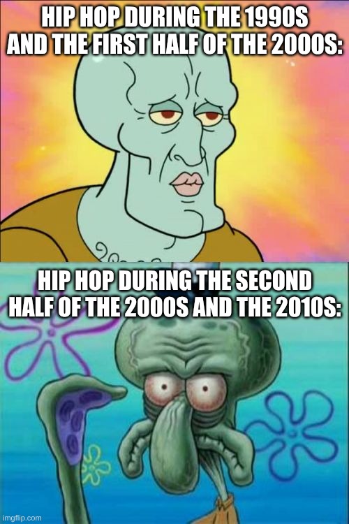 Went From Ice Cube, Tupac, and Biggie to Pitbull, Lil Jon, Lil Wayne, and some soundalike rappers | HIP HOP DURING THE 1990S AND THE FIRST HALF OF THE 2000S:; HIP HOP DURING THE SECOND HALF OF THE 2000S AND THE 2010S: | image tagged in memes,squidward,music,hip hop,spongebob | made w/ Imgflip meme maker