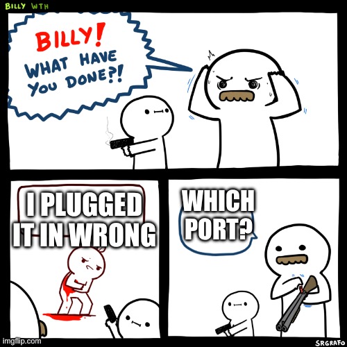 Billy what did you do | WHICH PORT? I PLUGGED IT IN WRONG | image tagged in billy what did you do | made w/ Imgflip meme maker