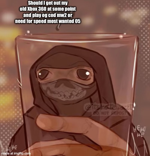 Ghost glass | Should I get out my old Xbox 360 at some point and play og cod mw2 or need for speed most wanted 05 | image tagged in ghost glass | made w/ Imgflip meme maker