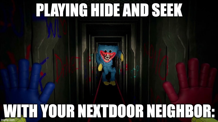 first time playing poppy playtime | PLAYING HIDE AND SEEK; WITH YOUR NEXTDOOR NEIGHBOR: | image tagged in first time playing poppy playtime | made w/ Imgflip meme maker