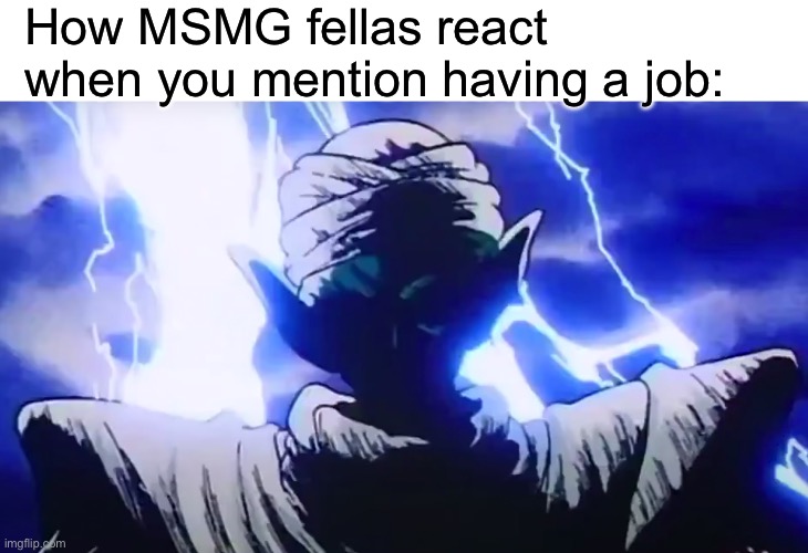 How MSMG fellas react when you mention having a job: | image tagged in blank white template,piccolo lightning stare | made w/ Imgflip meme maker