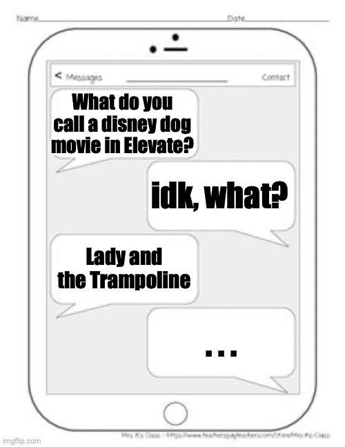 Text messages | What do you call a disney dog movie in Elevate? idk, what? Lady and the Trampoline; . . . | image tagged in text messages | made w/ Imgflip meme maker
