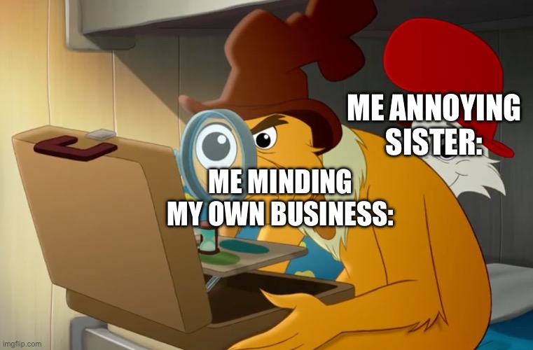 Interesting | ME ANNOYING SISTER:; ME MINDING MY OWN BUSINESS: | image tagged in green eggs and ham | made w/ Imgflip meme maker