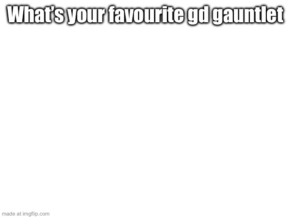 Mine is time and chaos gauntlet | What’s your favourite gd gauntlet | made w/ Imgflip meme maker