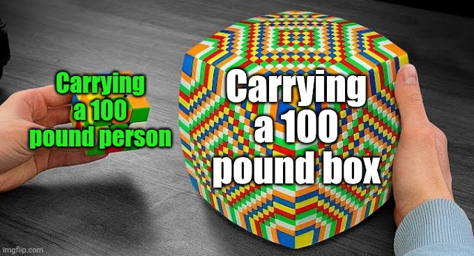 Box is way harder for some reason | Carrying a 100 pound box; Carrying a 100 pound person | image tagged in easy rubiks cube vs hard rubiks cube,relatable,rubik's cube,heavy,weight,person | made w/ Imgflip meme maker