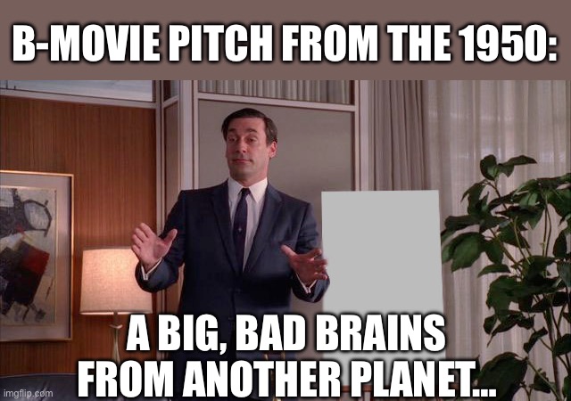 1950 movies | B-MOVIE PITCH FROM THE 1950:; A BIG, BAD BRAINS FROM ANOTHER PLANET… | image tagged in x but y,movies,movie,1950s,big brain | made w/ Imgflip meme maker