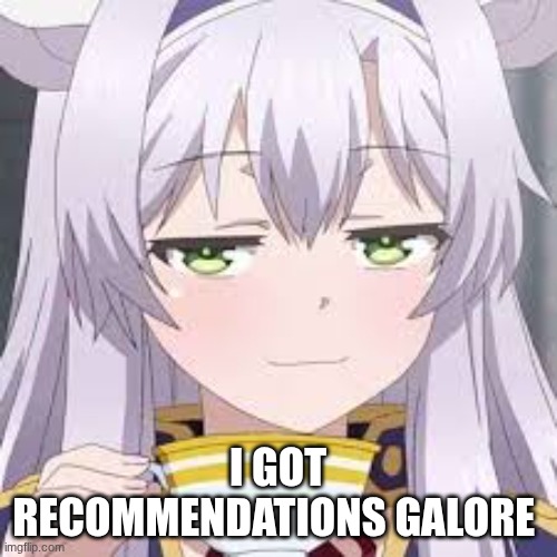 I GOT RECOMMENDATIONS GALORE | image tagged in smug anime face | made w/ Imgflip meme maker