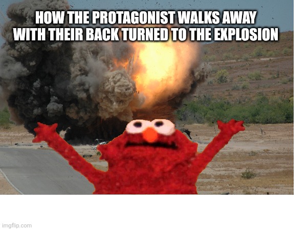 Kaboom! ?? | HOW THE PROTAGONIST WALKS AWAY WITH THEIR BACK TURNED TO THE EXPLOSION | image tagged in memes,fun | made w/ Imgflip meme maker