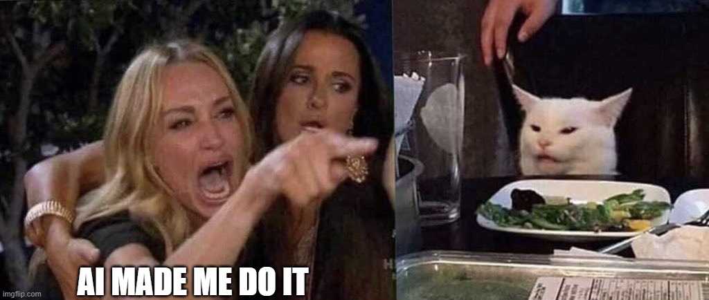 AI MADE ME DO IT | image tagged in woman yelling at cat | made w/ Imgflip meme maker