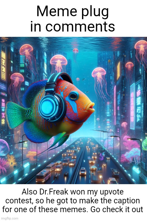 Go upvote em for me twin | Meme plug in comments; Also Dr.Freak won my upvote contest, so he got to make the caption for one of these memes. Go check it out | image tagged in fish with headphones,memes,meme plug,plug,comments,upvote | made w/ Imgflip meme maker