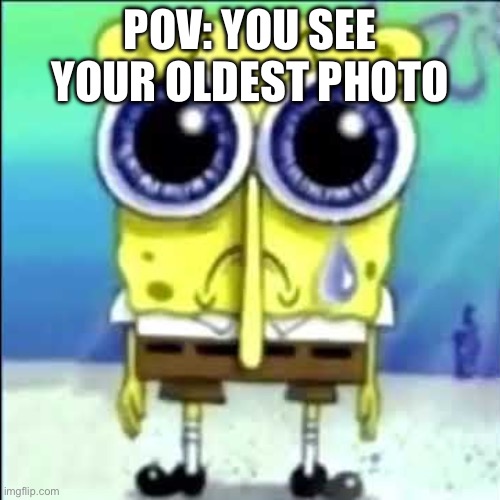 Nostalgia | POV: YOU SEE YOUR OLDEST PHOTO | image tagged in sad spongebob | made w/ Imgflip meme maker