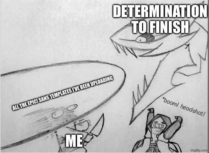 Bruhmao | DETERMINATION TO FINISH; ALL THE EPIC! SANS TEMPLATES I’VE BEEN UPLOADING; ME | image tagged in epic sans headshot | made w/ Imgflip meme maker
