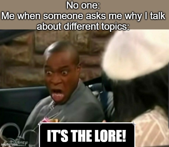 It's the law | No one:
Me when someone asks me why I talk about different topics:; IT'S THE LORE! | image tagged in it's the law,lore,funny,puns,memes,jokes | made w/ Imgflip meme maker
