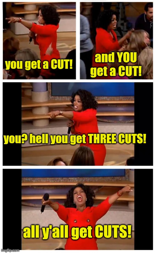 Oprah You Get A Car Everybody Gets A Car Meme | you get a CUT! and YOU get a CUT! you? hell you get THREE CUTS! all y'all get CUTS! | image tagged in memes,oprah you get a car everybody gets a car | made w/ Imgflip meme maker