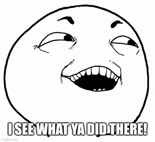 i see what you did there | I SEE WHAT YA DID THERE! | image tagged in i see what you did there | made w/ Imgflip meme maker