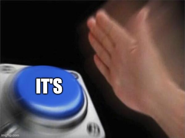 Blank Nut Button Meme | IT'S | image tagged in memes,blank nut button | made w/ Imgflip meme maker