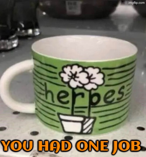 Herpes? | YOU HAD ONE JOB | image tagged in you had one job,task failed successfully,herpes,design fails,what a terrible day to have eyes,epic fail | made w/ Imgflip meme maker