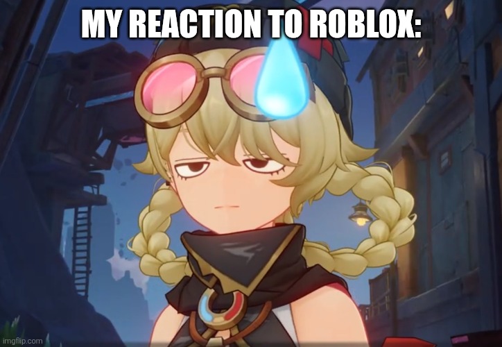 Jahoda unimpressed face | MY REACTION TO ROBLOX: | image tagged in jahoda unimpressed face | made w/ Imgflip meme maker