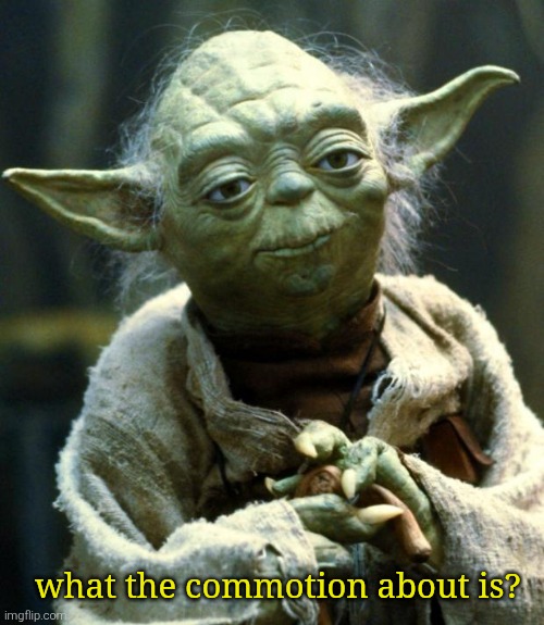 Star Wars Yoda Meme | what the commotion about is? | image tagged in memes,star wars yoda | made w/ Imgflip meme maker