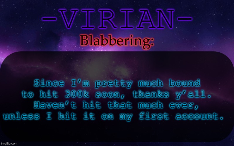 Pretty awesomesauce | Since I’m pretty much bound to hit 300k soon, thanks y’all. Haven’t hit that much ever, unless I hit it on my first account. | image tagged in virian announcement temp | made w/ Imgflip meme maker