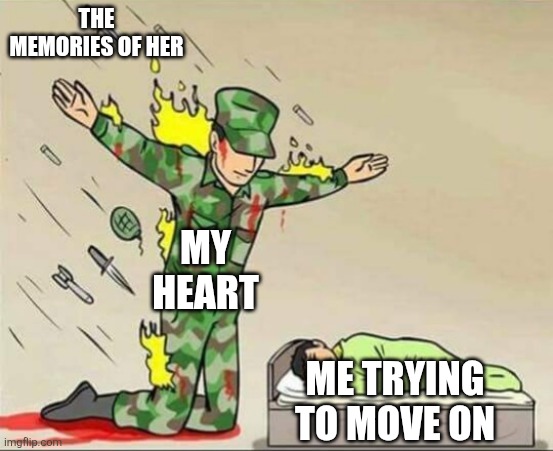 Me rn... | THE MEMORIES OF HER; MY HEART; ME TRYING TO MOVE ON | image tagged in soldier protecting sleeping child | made w/ Imgflip meme maker
