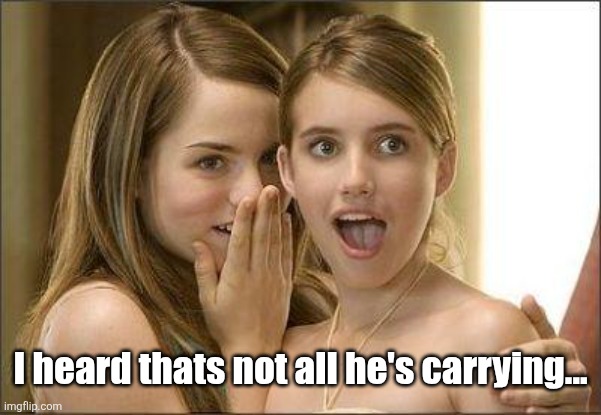 Girls gossiping | I heard thats not all he's carrying... | image tagged in girls gossiping | made w/ Imgflip meme maker