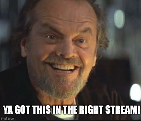 Jack Nicholson anger management | YA GOT THIS IN THE RIGHT STREAM! | image tagged in jack nicholson anger management | made w/ Imgflip meme maker