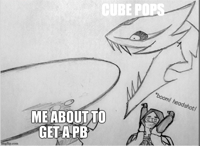 Epic! sans headshot | CUBE POPS; ME ABOUT TO                        
GET A PB | image tagged in epic sans headshot | made w/ Imgflip meme maker