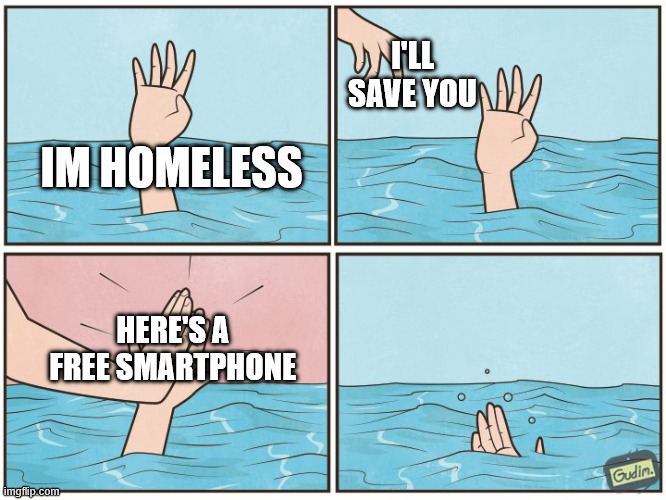 High five drown | I'LL SAVE YOU; IM HOMELESS; HERE'S A FREE SMARTPHONE | image tagged in high five drown | made w/ Imgflip meme maker
