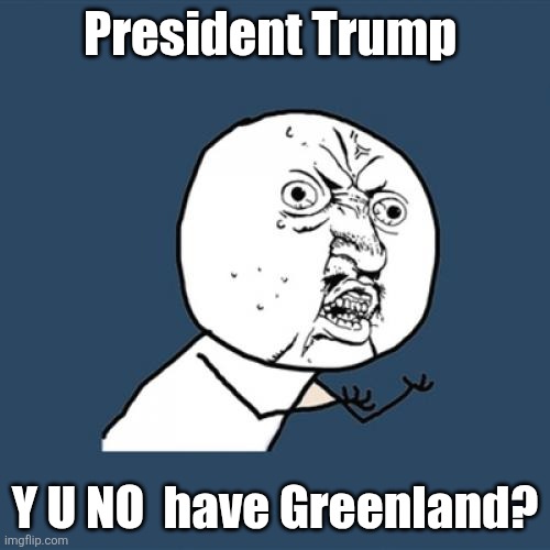 U faiiw mr pwesident | President Trump; Y U NO  have Greenland? | image tagged in memes,y u no,trump,greenland | made w/ Imgflip meme maker