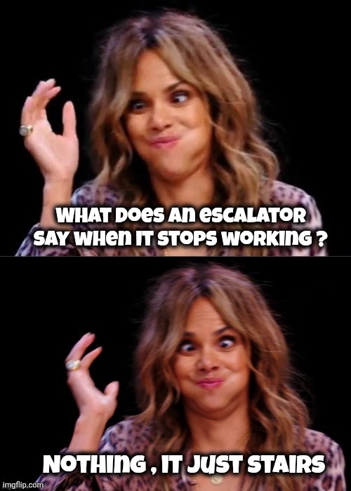 Don't just stand there | What does an escalator say when it stops working ? Nothing , it just stairs | image tagged in lovely halle berry,hold up wait a minute something aint right,not moving,stairway to heaven,quite a climb | made w/ Imgflip meme maker