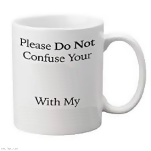 image tagged in please do not confuse your with my | made w/ Imgflip meme maker