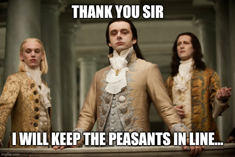 Superior Royalty (HD) | THANK YOU SIR I WILL KEEP THE PEASANTS IN LINE... | image tagged in superior royalty hd | made w/ Imgflip meme maker