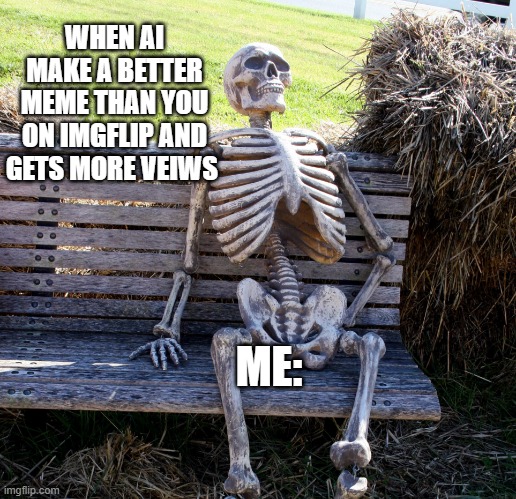 When ai make a better meme and gets more veiws me be like | WHEN AI MAKE A BETTER MEME THAN YOU ON IMGFLIP AND GETS MORE VEIWS; ME: | image tagged in waiting to death | made w/ Imgflip meme maker