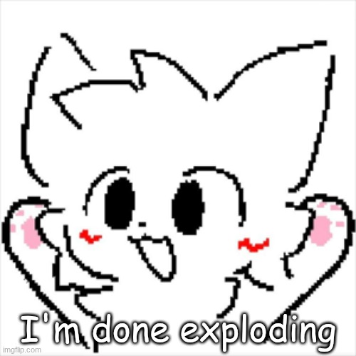 yippee | I'm done exploding | image tagged in yippee | made w/ Imgflip meme maker