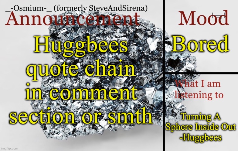 Welcome, folks! Ready for some giggles | Bored; Huggbees quote chain in comment section or smth; Turning A Sphere Inside Out
-Huggbees | image tagged in _-osmium-_ announcement template | made w/ Imgflip meme maker