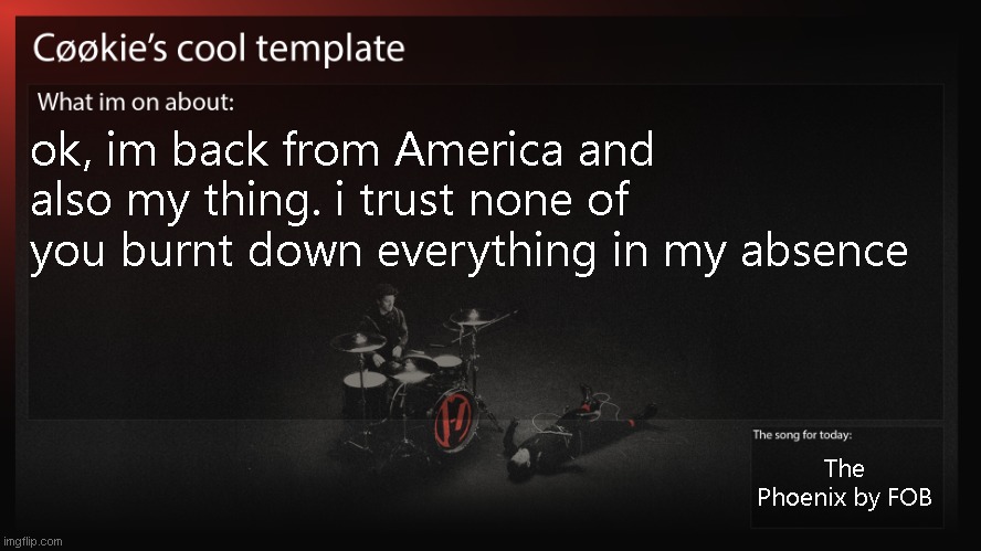 man i am exhausted (Ada: you came here? also, someone burnt down my coffeemaker. >:(  ) | ok, im back from America and also my thing. i trust none of you burnt down everything in my absence; The Phoenix by FOB | image tagged in how has everyone been | made w/ Imgflip meme maker