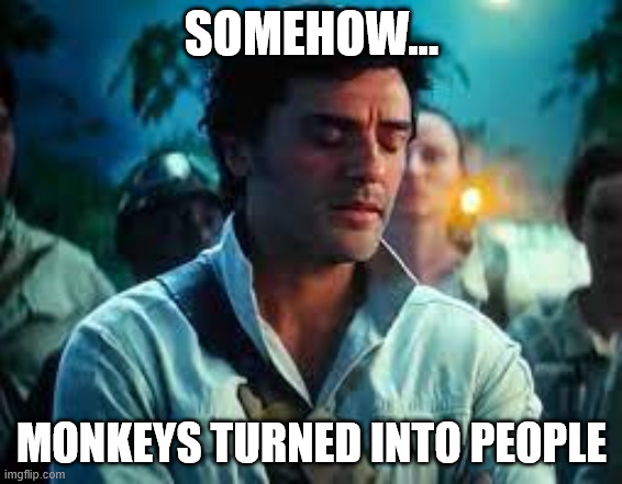 Somehow Palpatine returned. | SOMEHOW... MONKEYS TURNED INTO PEOPLE | image tagged in somehow palpatine returned | made w/ Imgflip meme maker