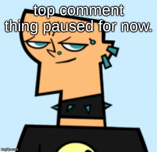duncan | top comment thing paused for now. | image tagged in duncan | made w/ Imgflip meme maker