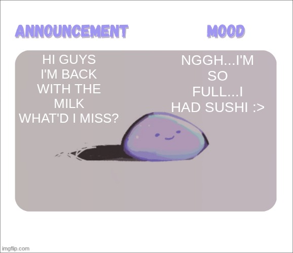 :> | HI GUYS I'M BACK WITH THE MILK WHAT'D I MISS? NGGH...I'M SO FULL...I HAD SUSHI :> | image tagged in petrock's temp | made w/ Imgflip meme maker