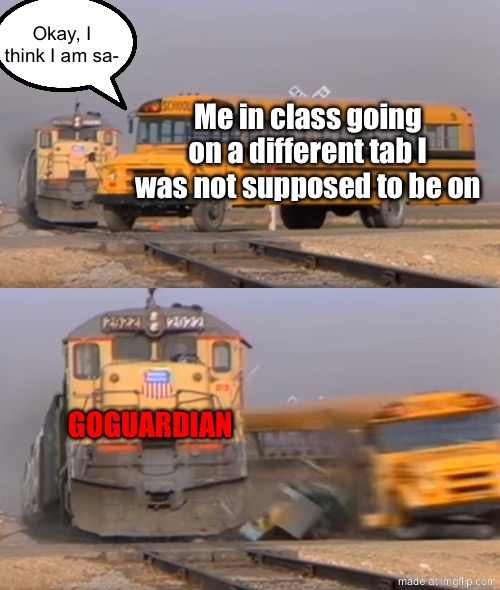 GoGuardian be like: | Okay, I think I am sa-; Me in class going on a different tab I was not supposed to be on; GOGUARDIAN | image tagged in a train hitting a school bus | made w/ Imgflip meme maker