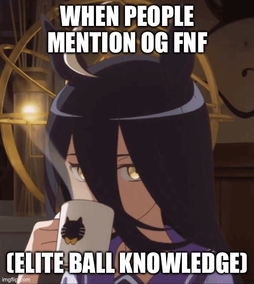 Join the FNF Stream!
https://imgflip.com/m/Friday_N_Funkin | WHEN PEOPLE MENTION OG FNF; (ELITE BALL KNOWLEDGE) | image tagged in manhattan cafe stare | made w/ Imgflip meme maker