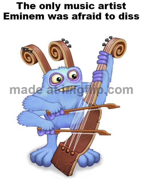 he makes the song like 20x better | The only music artist Eminem was afraid to diss | image tagged in bowgart | made w/ Imgflip meme maker