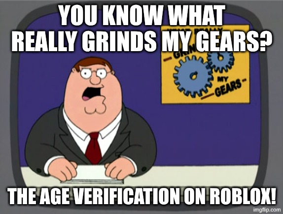 This was one of the reasons why I uninstalled Roblox. | YOU KNOW WHAT REALLY GRINDS MY GEARS? THE AGE VERIFICATION ON ROBLOX! | image tagged in memes,peter griffin news | made w/ Imgflip meme maker